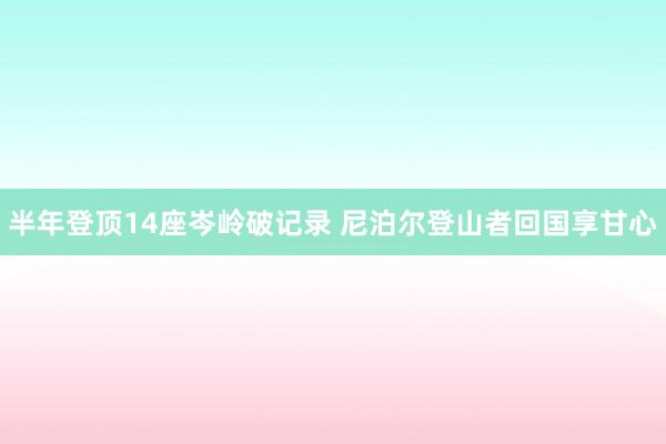 半年登顶14座岑岭破记录 尼泊尔登山者回国享甘心