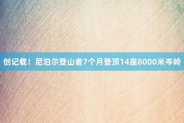 创记载！尼泊尔登山者7个月登顶14座8000米岑岭